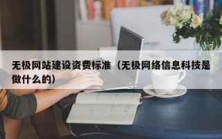 无极网站建设资费标准（无极网络信息科技是做什么的）