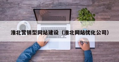 淮北营销型网站建设（淮北网站优化公司）