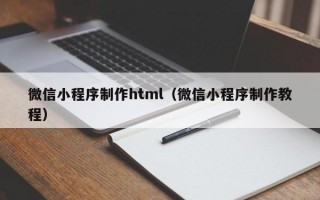微信小程序制作html（微信小程序制作教程）