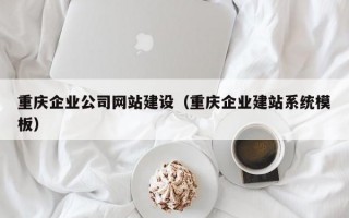 重庆企业公司网站建设（重庆企业建站系统模板）
