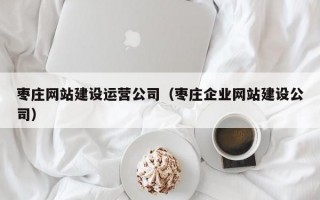 枣庄网站建设运营公司（枣庄企业网站建设公司）