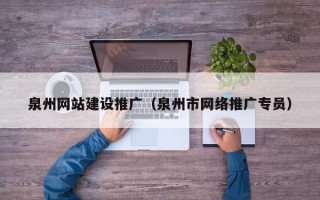 泉州网站建设推广（泉州市网络推广专员）