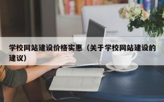 学校网站建设价格实惠（关于学校网站建设的建议）