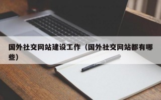 国外社交网站建设工作（国外社交网站都有哪些）