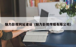 魅力影视网站建设（魅力影视传媒有限公司）