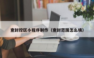查封控区小程序制作（查封范围怎么填）
