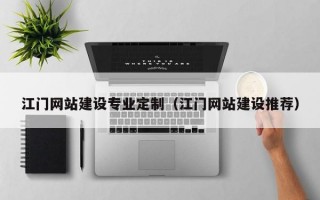 江门网站建设专业定制（江门网站建设推荐）