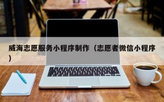 威海志愿服务小程序制作（志愿者微信小程序）