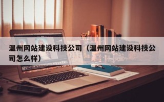 温州网站建设科技公司（温州网站建设科技公司怎么样）