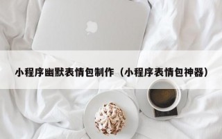小程序幽默表情包制作（小程序表情包神器）