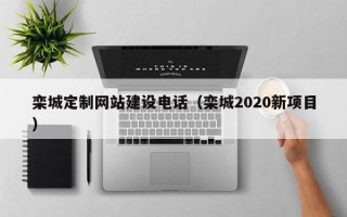 栾城定制网站建设电话（栾城2020新项目）