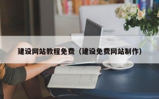 建设网站教程免费（建设免费网站制作）