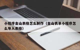 小程序金山表格怎么制作（金山表单小程序怎么导入表格）