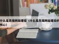 什么是高端网站建设（什么是高端网站建设的核心）