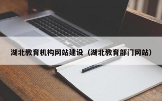 湖北教育机构网站建设（湖北教育部门网站）